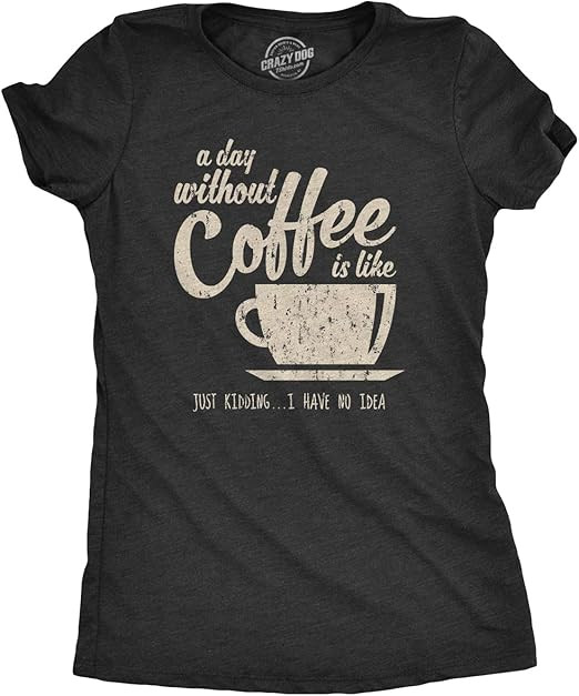 Womens A Day Without Coffee is Like Just Kidding I Have No Idea T Shirt Funny | Amazon (US)