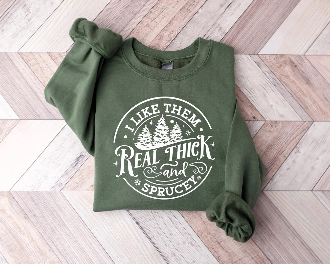 I Like Them Real Thick and Sprucy Sweatshirt, Women's Christmas Sweatshirt, Funny Christmas Tee, ... | Etsy (US)