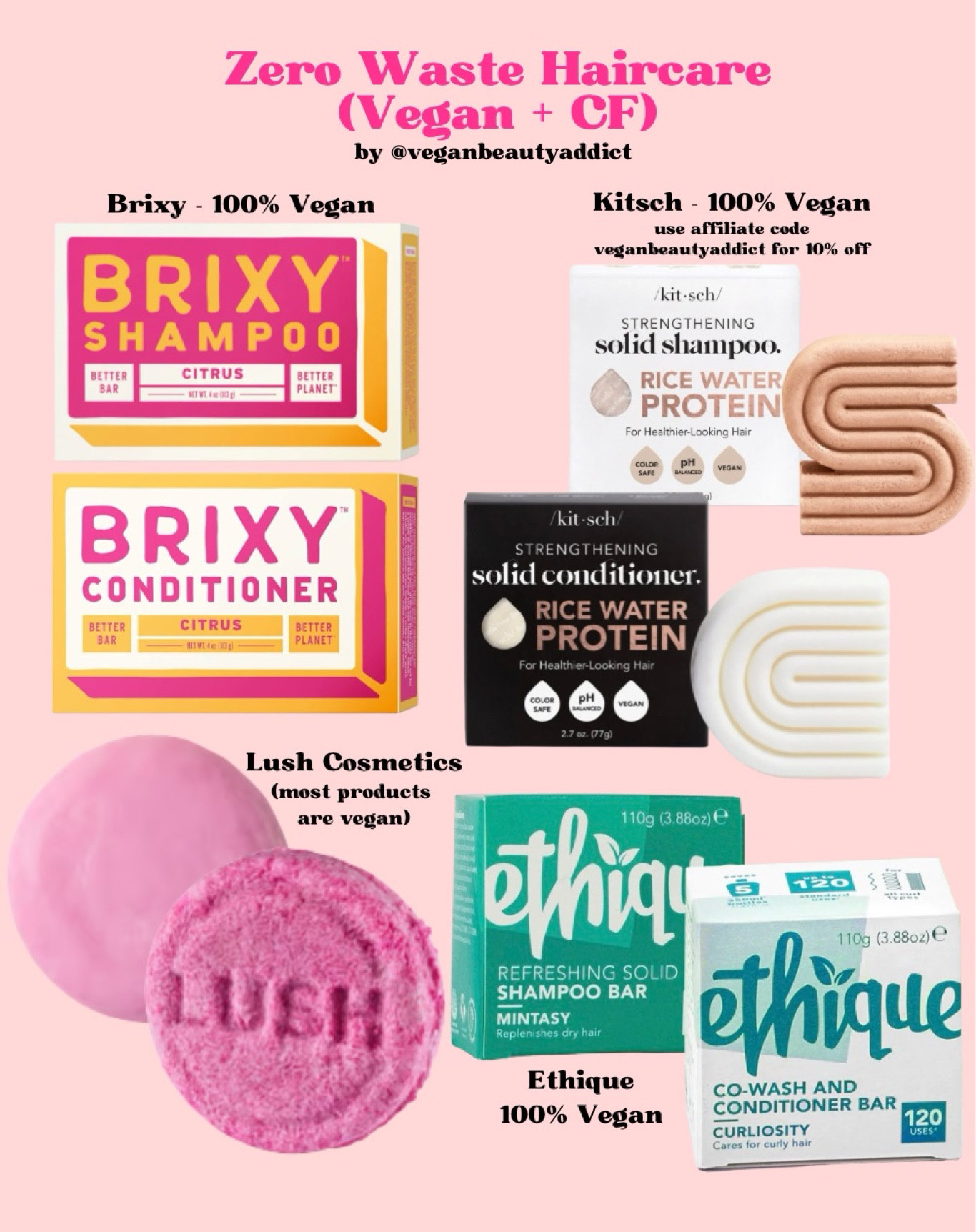 Zero waste haircare (vegan and cruelty-free) solid shampoo and conditioner bars

Brixy
Kitsch - use affiliate code veganbeautyaddict for 10% off
Lush Cosmetics
Ethique

#LTKfindsunder50 #LTKbeauty #LTKfindsunder100