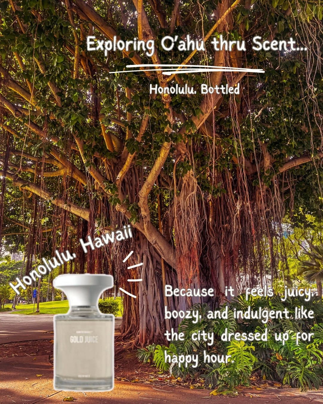 📍Honolulu, O’ahu

Smells like 
Happy hour starting early. Rainbows over high rises. Roots twisting through warm pavement. Tropical fruit under centuries-old trees. 

If Honolulu were a scent it would be Gold Juice by BORNTOSTANDOUT. Juicy, boozy, sun-warmed sweetness. It’s like the city dressed up for sunset, just indulgent enough for the skyline. 

#LTKdayinmylife #LTKBeauty #LTKTravel