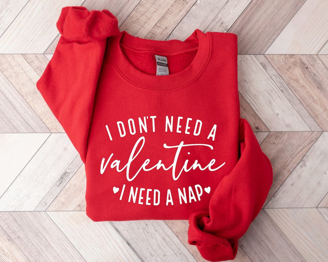 I Don't Need A Valentine Sweatshirt, I Need A Nap Sweatshirt, Funny Valentines Day Shirt, Funny S... | Etsy (US)