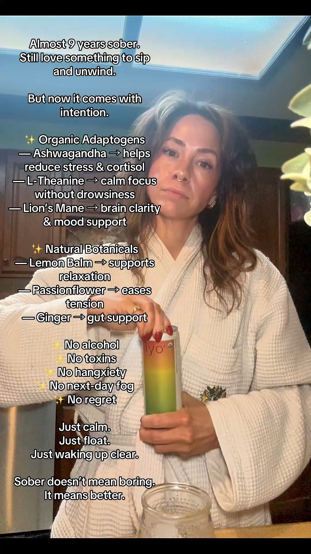 Almost 9 years sober and I’ve never felt more clear, grounded, or powerful.

I don’t miss the hangovers.
I don’t miss the 3AM anxiety replaying conversations.
I don’t miss the inflammation, the poor sleep, or the fog.

But I do love a sit-back-and-sip moment.

Now it comes with intention. Adaptogens that support stress, mood, and focus. Natural botanicals that help my nervous system actually relax. Something that lets me unwind without undoing all the work I’ve done on myself.

No alcohol.
No toxins.
No regret.

Just calm. Just clarity. Just waking up feeling good.

Sober doesn’t mean boring.
It means better.

⸻

Hashtags (copy + paste):

#SoberLife #AlcoholFreeLiving #SoberCurious #HangxietyFree #NervousSystemRegulation #Adaptogens #MindfulLiving #WellnessJourney #WomensHealth #BalancedLife #NoToxins #CalmEnergy #ClearMind #LevelUpLifesty

#LTKfitnessgoals #LTKdayinmylife #LTKfoodie