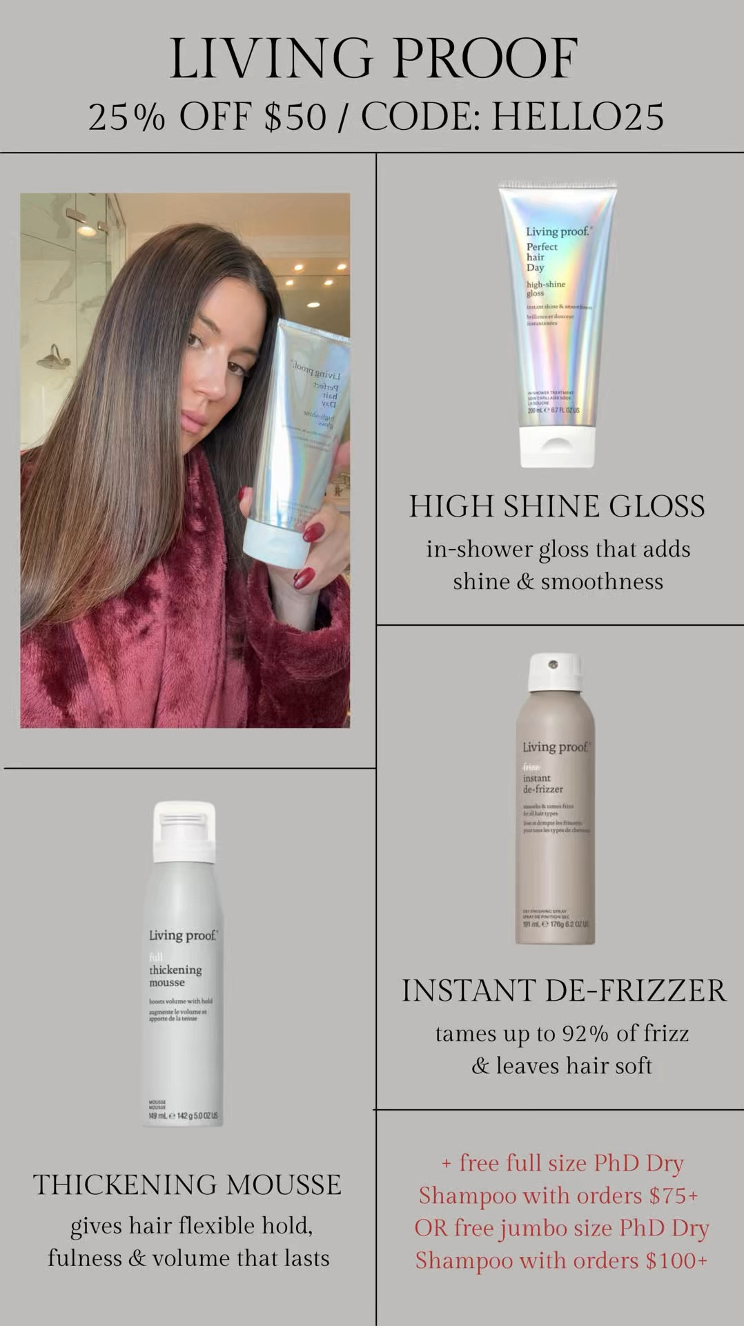 So excited to have a Living Proof discount code!! CODE: HELLO25✨

My code gets you 25% off $50+ and free full size PhD dry shampoo with orders $75+ OR free jumbo size PhD dry shampoo with orders $1oo+

I’ve been using this high shine gloss in the shower and it makes such a huge difference in my hair - it adds shine and smoothness.

When styling I always use my Living Proof  thickening mousse and instant de-frizzer!

These would make amazing gifts for her ✨

Living proof sale, living proof Black Friday, hair favorites, hair shine, hair mousse, hair routine, hair favorites, gift for her, mom gift, sister gift, friend gift, white elephant gift, gift exchange, gift guide, Christine Andrew 

#LTKBeauty #LTKSaleAlert #LTKWatchNow