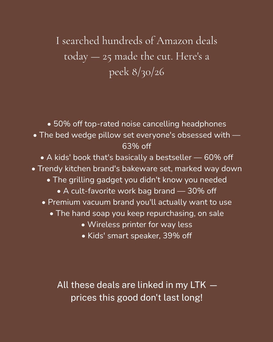 25 deals. All highly rated. All worth your click. 🛍️

I spent hours digging through Amazon today so you don't have to — here's everything I found:

🎧 Sony Noise Cancelling Headphones — 50% off, 4.2★ (19,999 ratings)
🛏️ Hansleep Bed Wedge Pillow Set — 63% off, 4.3★
📖 LeapFrog 100 Animals Book — 60% off, 4.8★ (96K+ ratings) — perfect gift
🔊 Amazon Echo Dot Kids — 39% off, 4.6★
🍳 Our Place Nonstick Bakeware Set (5pc) — 20% off, 4.6★
🌡️ ThermoMaven WiFi Meat Thermometer — 23% off, 4.3★ — grilling game changer
👜 Bellroy Via Laptop Work Bag — 30% off, 4.3★
🧹 Miele Classic C1 Vacuum — 22% off, 4.4★ (7,400+ ratings)
🧼 Mrs. Meyer's Honeysuckle Hand Soap (3pk) — 31% off, 4.8★
🖨️ Canon PIXMA Wireless Printer — 23% off
🌿 Cool Mist Humidifier — 30% off, 4.3★
🛒 WORX Aerocart Garden Cart — 48% off, 4.5★
✏️ Uniball 207 Plus+ Gel Pens (4pk) — 49% off, 4.7★
🥤 Hefty Disposable Party Cups — 55% off, 4.8★
🎣 Truscend Fishing Lures Tackle Box — 50% off (coupon), 4.4★
🥛 Lactaid Chewables — 48% off, 4.7★
💡 KDG Cordless Table Lamps (2pk) — 23% off, 4.4★
🍲 Rubbermaid Pack & Go Soup Mugs (3pk) — 20% off, 4.5★
🎃 Halloween Stickers (48 sheets) — 33% off, 4.8★
💄 Kabuki Makeup Brush — 20% off, 4.7★
🥄 Magnetic Measuring Spoons (set of 7) — 26% off, 4.8★
🛋️ MIULEE Corduroy Throw Pillow Covers — 26% off, 4.6★
🍪 RITZ Sandwich Crackers Variety (32pk) — 33% off, 4.6★
🍔 Stainless Steel Burger Smash Press — 20% off, 4.7★
🍔 Sasquash Mammoth Smash Burger Spatula — 25% off, 4.4★

Everything is linked and ready to shop — tap the link in my bio to head to my LTK! 🔗

I only share deals on products that are actually well-rated, so you're never gambling on quality. New deals drop daily — turn on post notifications so you don't miss tomorrow's! 🔔

#amazoninfluencer #amazonfinds #amazonhome #amazondeals #dealoftheday

#LTKdayinmylife #LTKSaleAlert #LTKHome