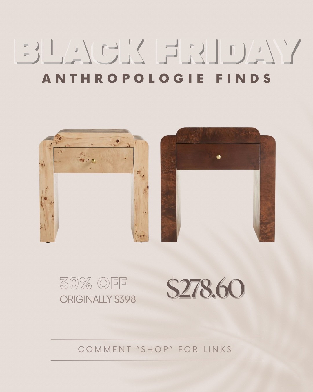 Anthro pieces are splurges for a reason! The quality, the craftsmanship and the timeless look! 🤎

But Black Friday finally makes them feel a little more justifiable.

I rounded up 12 of my absolutely favorite pieces from the sale!

This one is the Shura Burl Nightstand which comes in Dark Burl and Light Burl.

Comment SHOP and I’ll send you the links.

*I earn a small commission when sales are made through my LTK links, thanks for the support!*

#AnthropologieHome
#AnthroFinds
#BlackFridayDeals
#BlackFridayFinds
#HomeDecorInspo
#HomeStyleDaily
#InteriorLovers
#CozyHomeVibes
#NeutralHomeDecor
#FurnitureDeals
#HomeDecorSale

#LTKCyberWeek #LTKHome