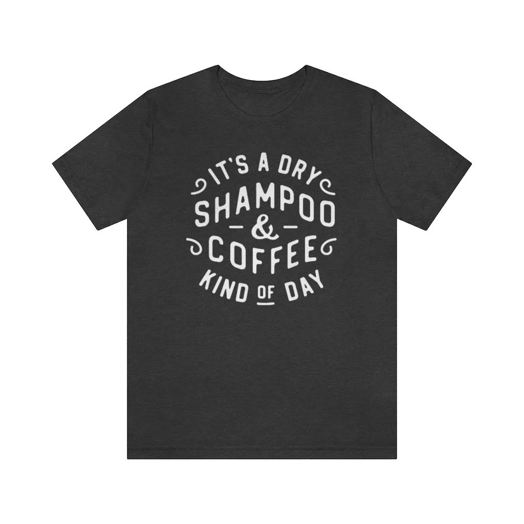 It's a Dry Shampoo & Coffee Kind of Day Unisex Tee | Always Stylish Mama