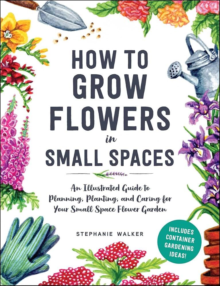 How to Grow Flowers in Small Spaces: An Illustrated Guide to Planning, Planting, and Caring for Y... | Amazon (US)