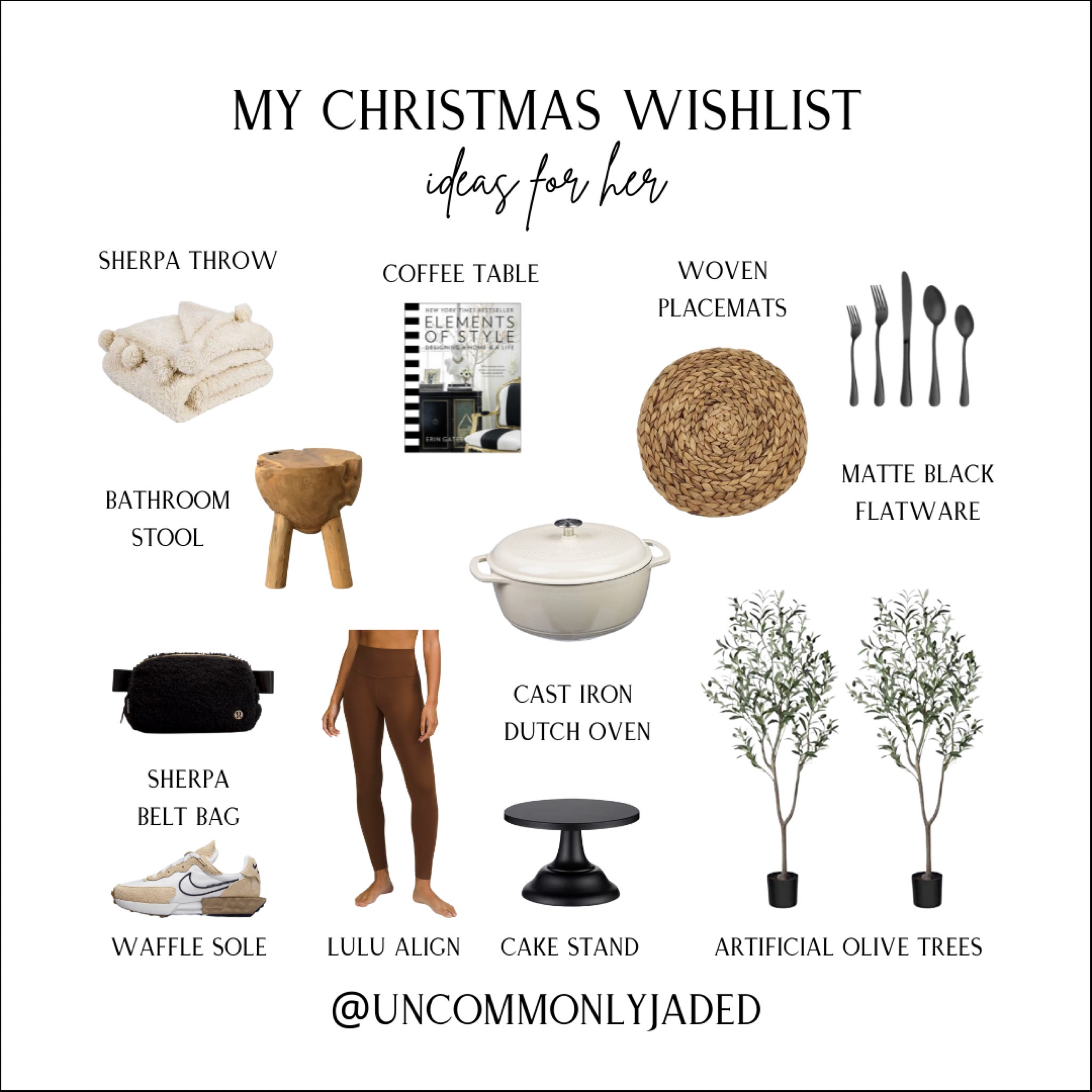 My Christmas Wishlist
ideas for her
+ sherpa throw
+ coffee table book 
+ woven placemats
+matte black flatware
+ cast iron dutch oven
+ artificial olive trees
+ small black cake stand
+ lululemon align
+ nike waffles shoes (sand)
+ sherpa belt bag
+ bathroom stool

#amazon #wayfair 

#LTKHoliday #LTKhome #LTKshoecrush