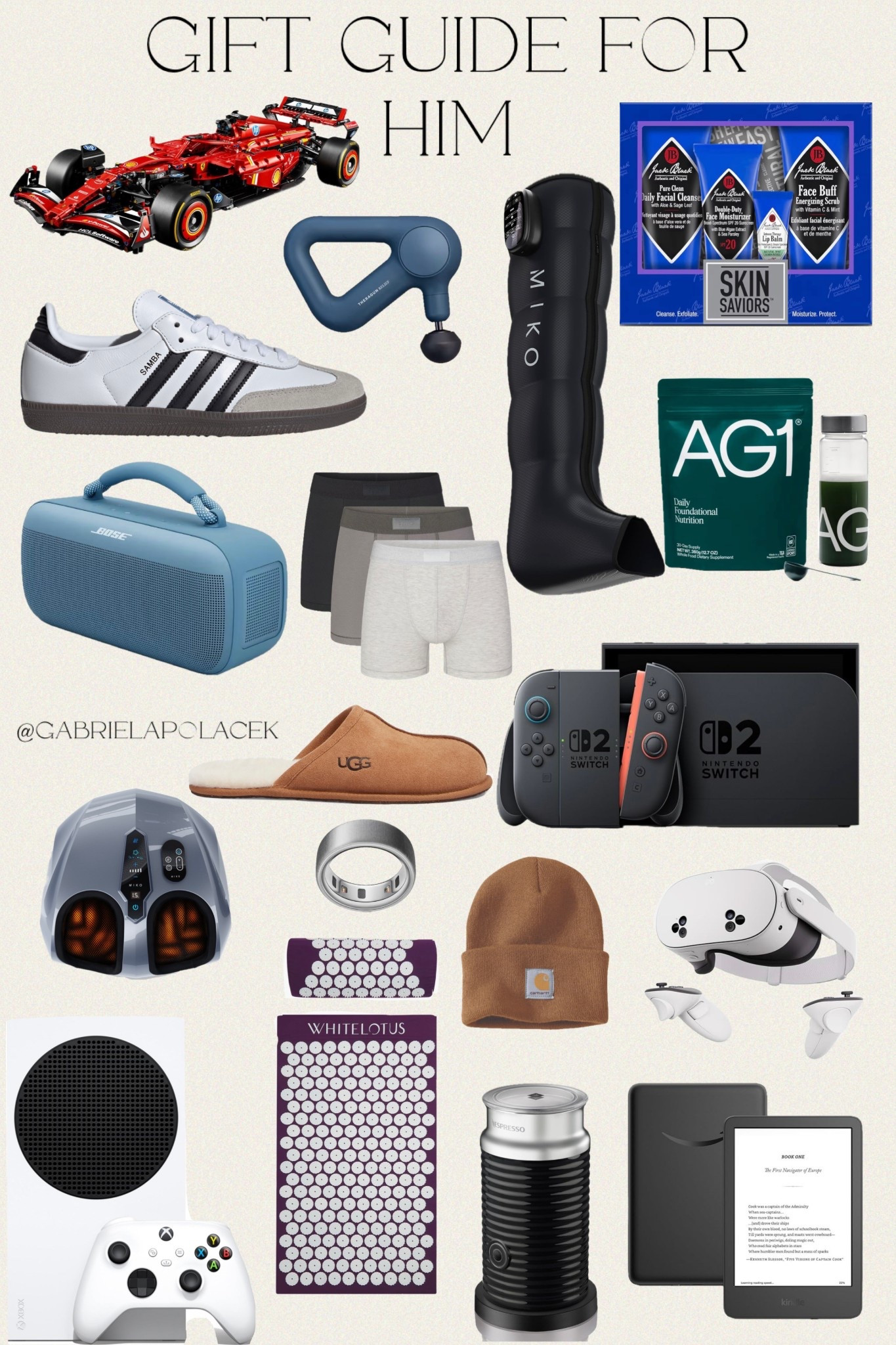 Gift guide for him

MIKO Aero Compression
Massager with Airbag Technology | MIKO Shiatsu Foot Massager with Heat, LCD Display | SKIMS 3-Pack 3-Inch Cotton & Modal Blend Boxer Briefs | UGG 
Scuff Slipper | Adidas Gender Inclusive Samba OG Sneakers | White Lotus Beauty Premium Acupressure Mat Set Natural Stress Relief & Relaxation | Amazon Kindle 16 GB | Nintendo Switch 2 + Mario Kart World Bundle | Beats Solo 4 - Wireless On-Ear Bluetooth Headphones | Meta Quest 3S 256GB | VR Headset | TheraGun Therabody Relief Handheld Percussion Massage Gun | Xbox Series S - All Digital Gaming Console | Nespresso Aeroccino 3 Milk Frother | Oura Ring 4 | AG1 Greens Powder Supplement | Bose SoundLink Max Bluetooth Speaker - Portable Wireless Party Speaker | Jack Black Set for Men | LEGO Technic Ferrari SF-24 F1 Model Car Kit | Carhartt Men's Knit Cuffed Beanie
#gabpol #amazon #nordstrom #gabrielapolacek #polacek 



#LTKMens #LTKHoliday #LTKGiftGuide