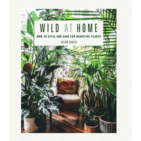 Wild at Home : How to Style and Care for Beautiful Plants (Hardcover) | Walmart (US)