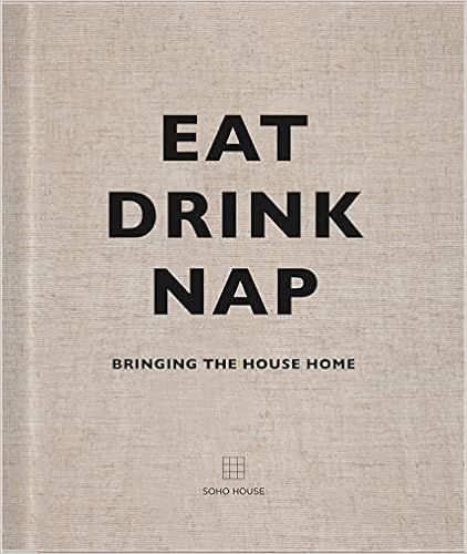 Eat, Drink, Nap: Bringing the House Home : Soho House UK Limited: Amazon.co.uk: Books | Amazon (UK)