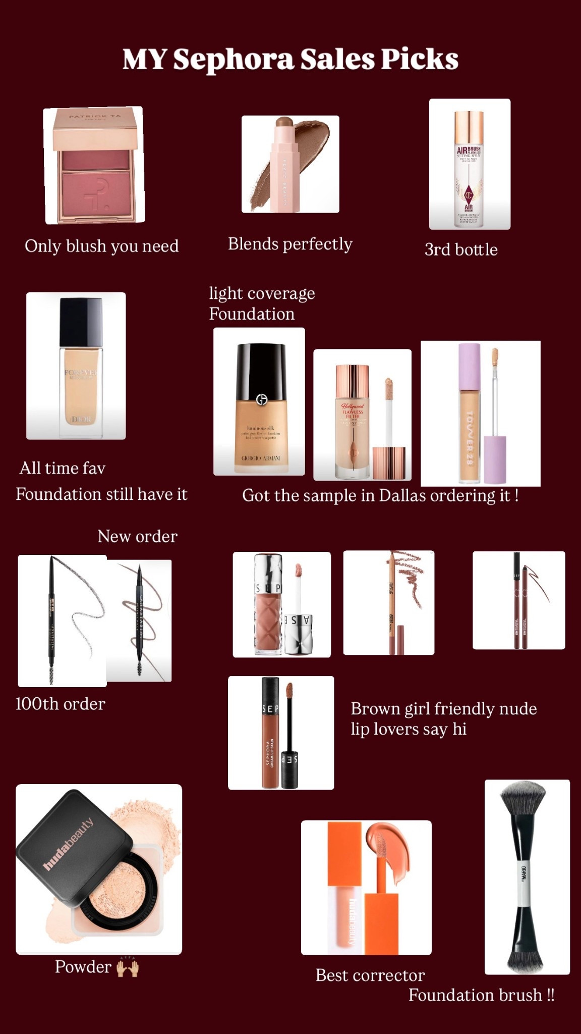 My Sephora sale picks .
Patrick ta blush : she goes to the gym 
Fenty beauty contour sticks : mocha
Charlotte Tilbury setting spray
Dior foundation : shade 2W 
Giorgio Armani foundation: shade 6.25
Charlotte Tilbury flawless filter : 4.5
Tower 28 concealer: MDR shade 
Anastasia Beverly Hills : brow pencil both in ebony 
Makeup forever lip liner : wherever walnut 
Sephora collection  lips  : muted brown lipliner (14) , liquid lipstick (140), gloss ( nude summer) 
Huda beauty setting powder :easy bake in peach pie
Huda beauty color corrector : peach 
Make up by Mario foundation brush : F4 