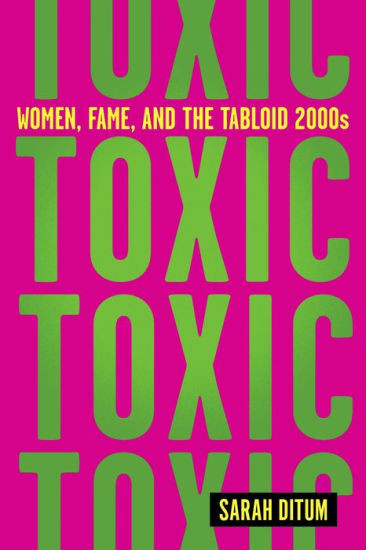 Toxic: Women, Fame, and the Tabloid 2000s | Barnes & Noble