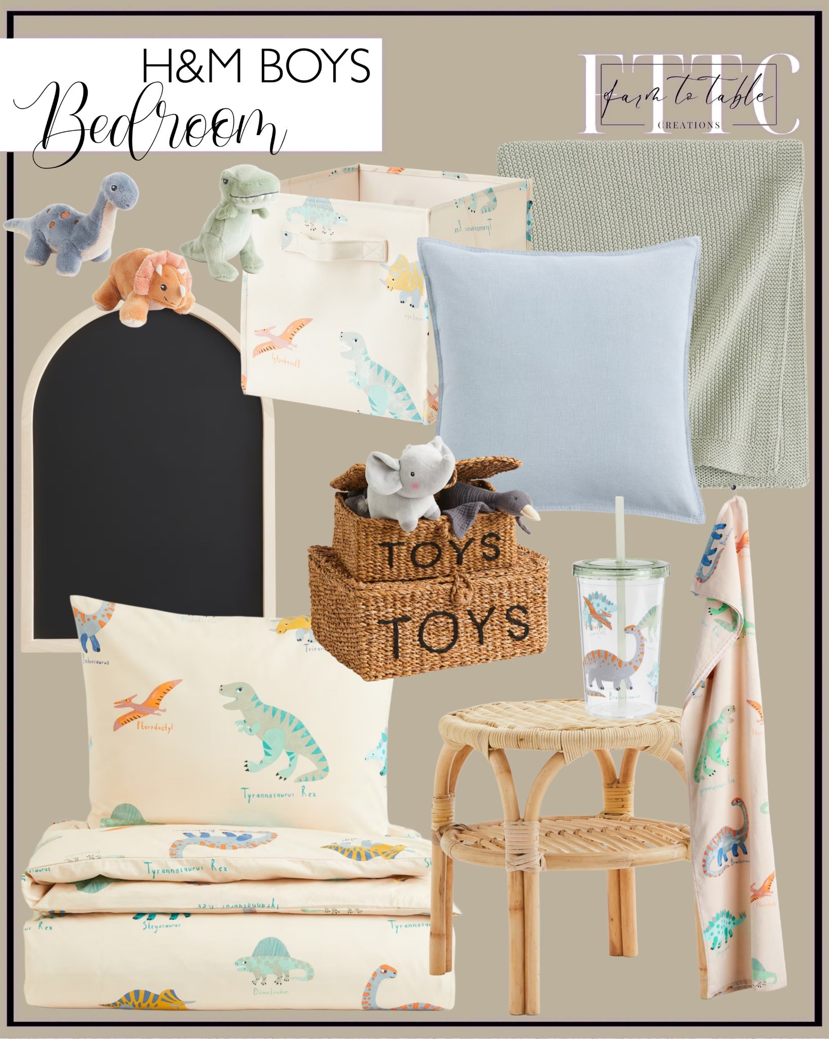 H&M Little Boys Bedroom Finds. Follow @farmtotablecreations on Instagram for more inspiration.

Toy Storage Box. Dinosaur Toys. Dinosaur Duvet Cover. Moss colored blanket. Dinosaur Patterned Bath Towel. Dinosaur Printed Storage Basket. Pillow Cover. Rattan Side Table. Arched Chalkboard. Patterned Dinosaur Mug.

Boys Bedroom Finds | Spring Decor | Entryway Decor | Bedroom Furniture | nightstands | Home Decor| Fireplace Decor | Spring Refresh |  Bedroom Finds | Neutral Stems | Spring Stems | Bookshelf Decor | Bedroom Space | Cozy Corner | Bathroom | Curated Entryway | Spring  Decor | End of Year Clearance | Trending Decor | Viral Decor  | Coffee Table Decor | Neutral Decor | Stem Sale | Target Finds | Skinny Bench | Bedroom | Living Room | Breakfast Nook | Amazon Home | Target Sale | Loloi Rugs | Magnolia Home | console table | console table styling | faux stems | entryway space | front porch decor | neutral decor | entryway decor | cozy home | affordable decor |  home decor | home inspiration | console styling | entryway rug | cozy moody home | moody home decor | neutral home | bathroom decor | living room | spring decor | Hearth & Hand | Studio McGee | 2025 Home Trends | trending home | Crate&Barrel 



#LTKHome #LTKKids #LTKFindsUnder50