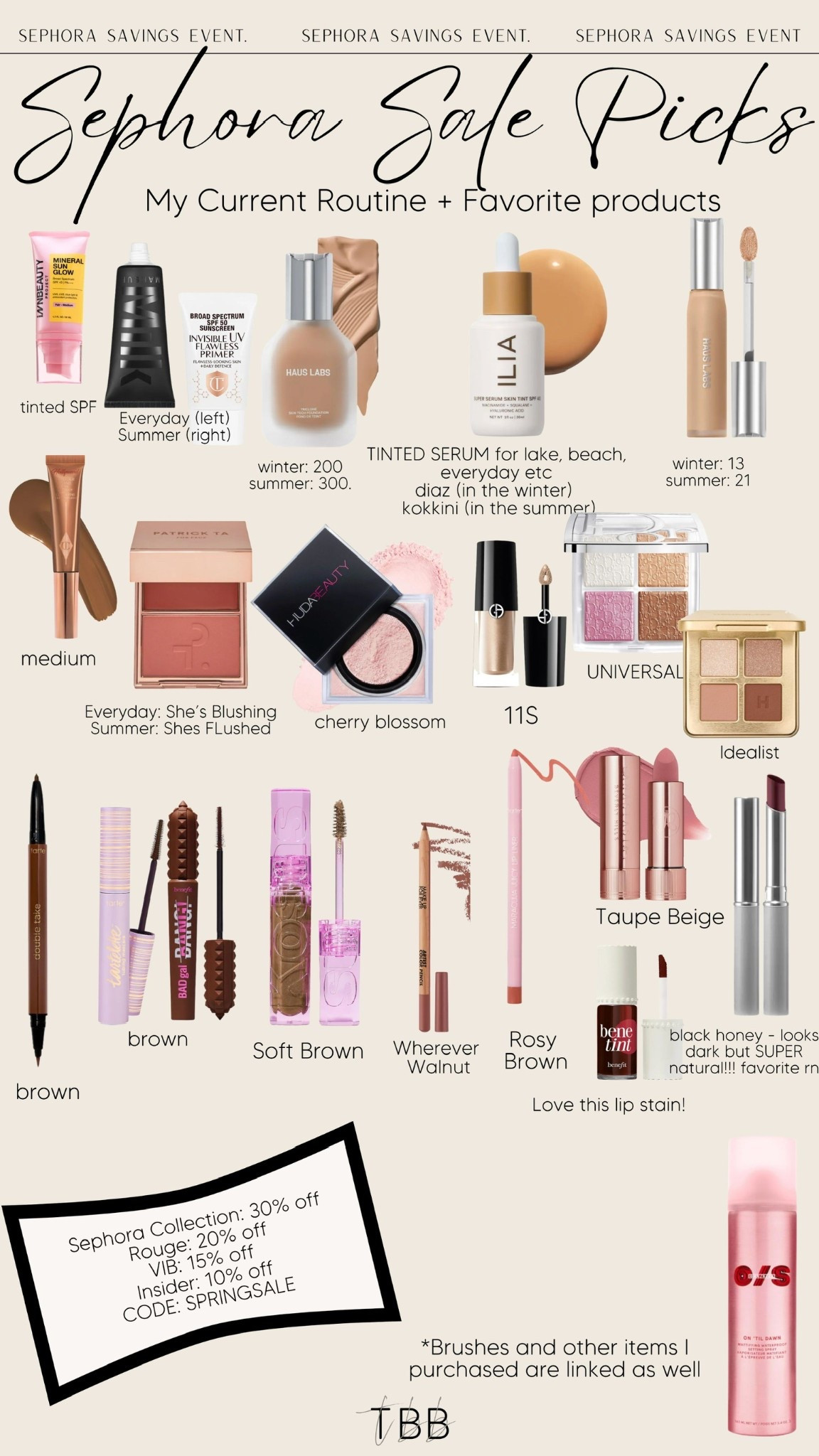 Current makeup routine 🤍 sharing all my go-to products + exact shades!

Everything is included in the Sephora Sale (15–30% off with code SPRINGSALE ✨). If you’re not signed up for Beauty Insider yet, it’s free + just a rewards program (not a credit card!). Currently open to Rouge, but opens to everyone 4/14.

Shades (in order of the graphic):
• Foundation: 200 (winter) / 300 (summer)
• Tinted serum: Diaz (winter) / Kokkini (summer)
• Color corrector: Fair
• Concealer: 2.3N (winter) / 5.8N (summer)
• Contour: Medium
• Blush: She’s Blushing (everyday) / She’s Flushes (summer)
• Setting powder: Cherry Blossom
• Eyeshadow cream: 11S
• Eyeshadow/highlighter: Universal
• Eyeliner + mascara: Brown
• Brow gel: Soft Brown
• Lip liner: Wherever Walnut (left) / Rosy Brown (right)
• Lipstick: Wedding Belles (top) / Taupe Being (bottom)

Also linked my brushes + a few other favorites I’ve picked up recently!

Let me know if you want a full routine breakdown 🤍

#LTKBeauty #LTKselfcare #LTKSaleAlert
