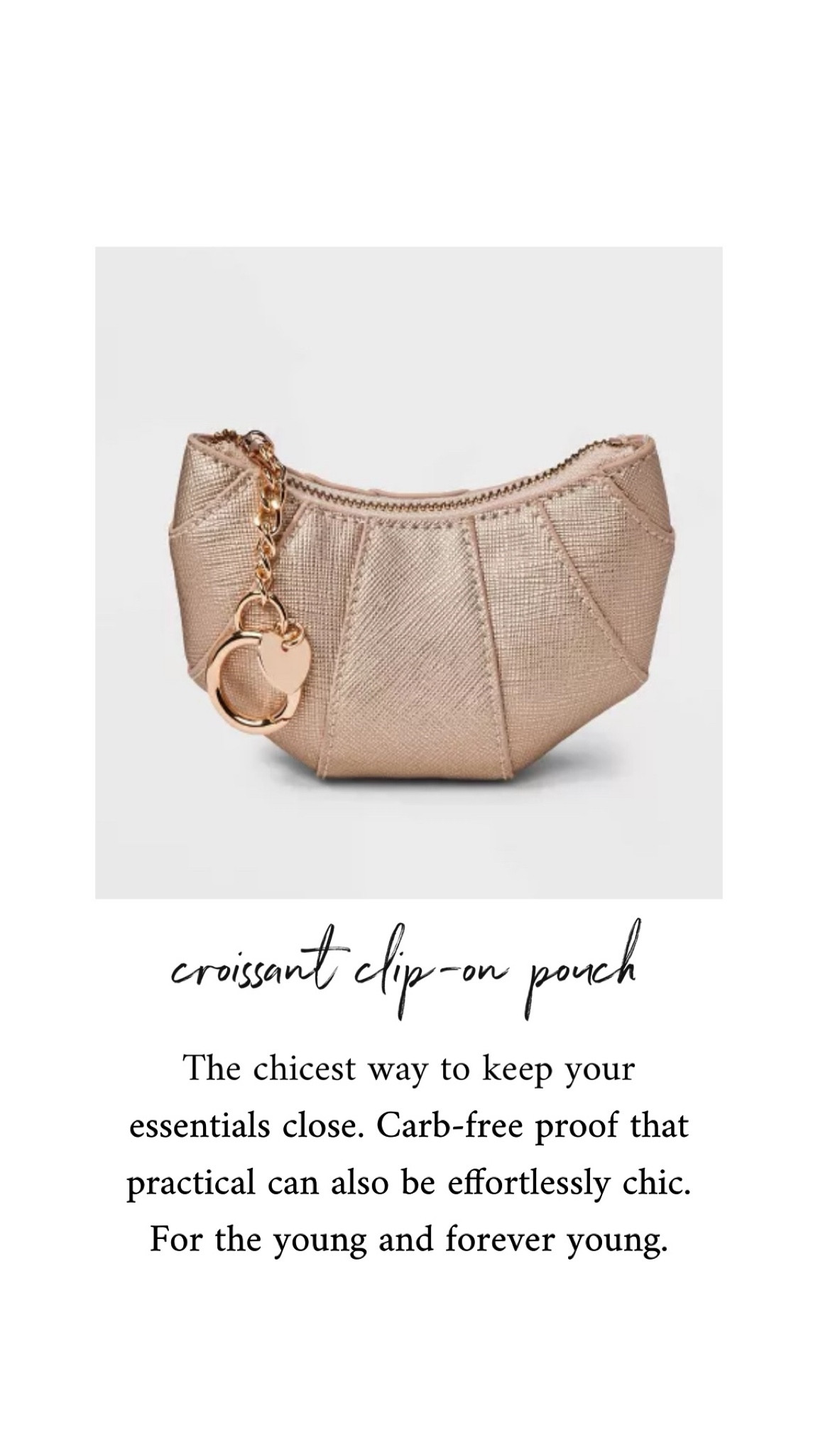 The croissant clip-on pouch = chicest way to keep your essentials close. This clip-on croissant-shaped pouch is carb-free proof that practical can be effortlessly chic. For the young and forever young. Add to bag—literally.

#TargetStyle #CroissantPouch #EverydayEssentials #FunctionalFashion #TargetFinds #AccessoryGoals #ChicAndPractical #MiniBagTrend #AffordableStyle #TargetLover

