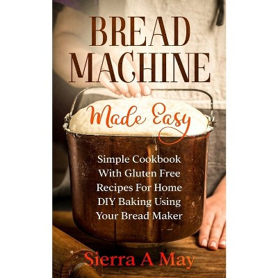 Bread Machine Made Easy - by  Sierra a May (Paperback) | Target