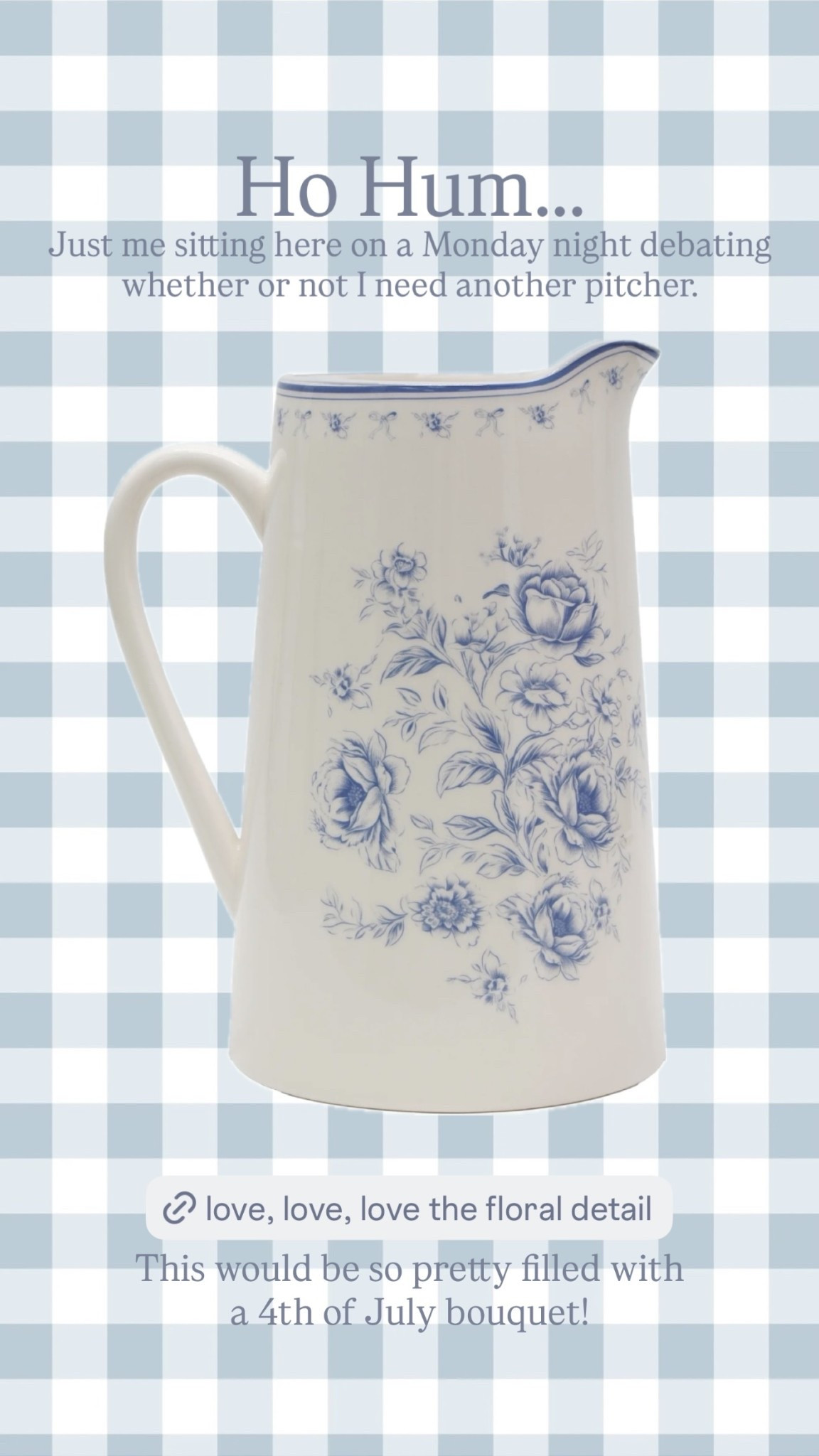 Just me sitting here on a Monday night debating whether or not I need another pitcher. Ho Hum….. This would be so pretty filled with a 4th of July bouquet!