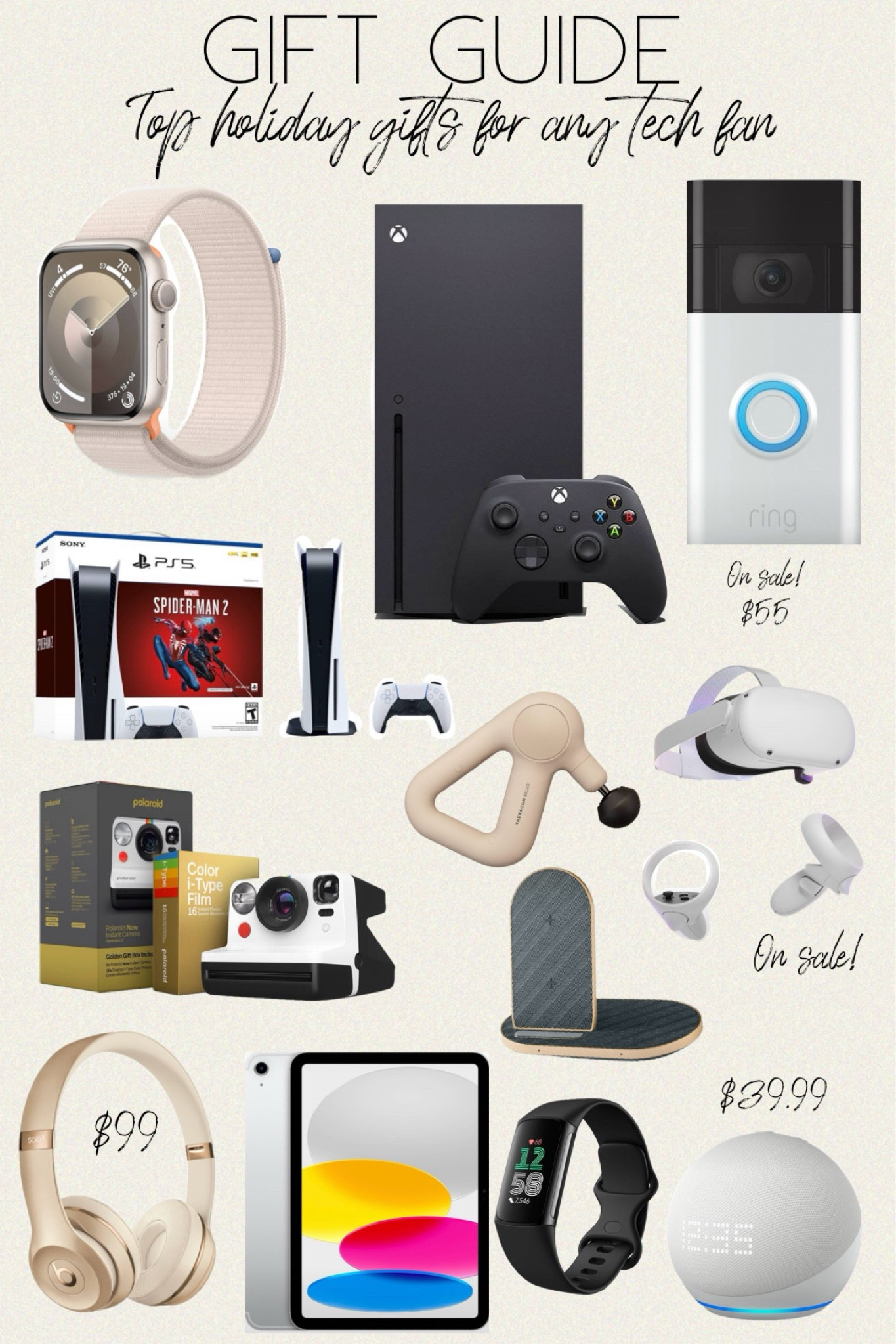 Gift Guide

Top holiday gifts for any type of tech fan

Apple Watch Series 9 GPS Aluminum Case with Sport Loop / Ring 1080p Wireless Video Doorbell / Beats Solo³ Bluetooth Wireless On-Ear Headphones / Therabody Theragun Relief - Sand / Xbox Series X Console /PlayStation 5 Console Marvel's Spider-Man 2 Bundle / Meta Quest 2: Advanced All-In-One Virtual Reality Headset - 128GB /Polaroid Now Camera Gen 2 Everything Box - Black/White / Amazon Echo Dot (5th Gen 2022) - Smart Speaker with Clock and Alexa / Apple iPad 10.9-inch Wi-Fi (2022, 10th generation) / Qi 2-in-1 Wireless Charger - heyday™ Night Gray / Fitbit Charge 6

#giftguide #tech #giftforher #giftforhim #giftforkids #apple #xbox #gabrielapolacek #alexa #amazon #kindle #ipad #christmas 

#LTKsalealert #LTKGiftGuide #LTKHoliday