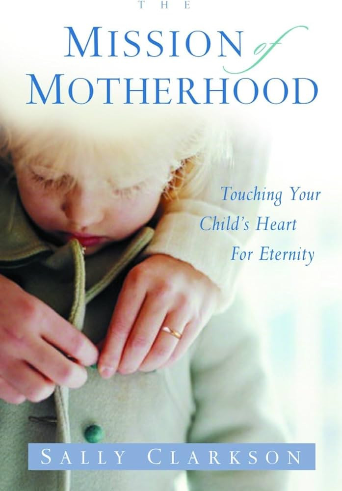 The Mission of Motherhood: Touching Your Child's Heart for Eternity | Amazon (US)