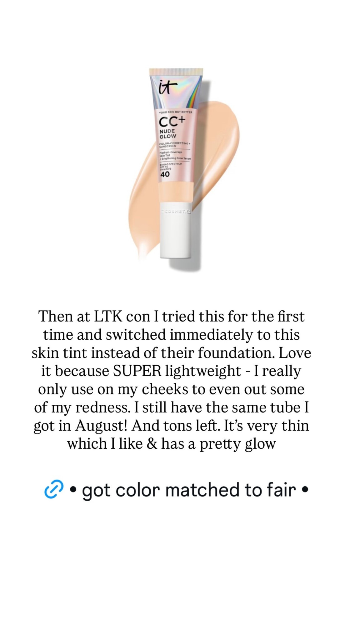 Then at LTK con I tried this for the first time and switched immediately to this skin tint instead of their foundation. Love it because SUPER lightweight - I really only use on my cheeks to even out some of my redness. I still have the same tube I got in August! And tons left. It’s very thin which I like & has a pretty glow