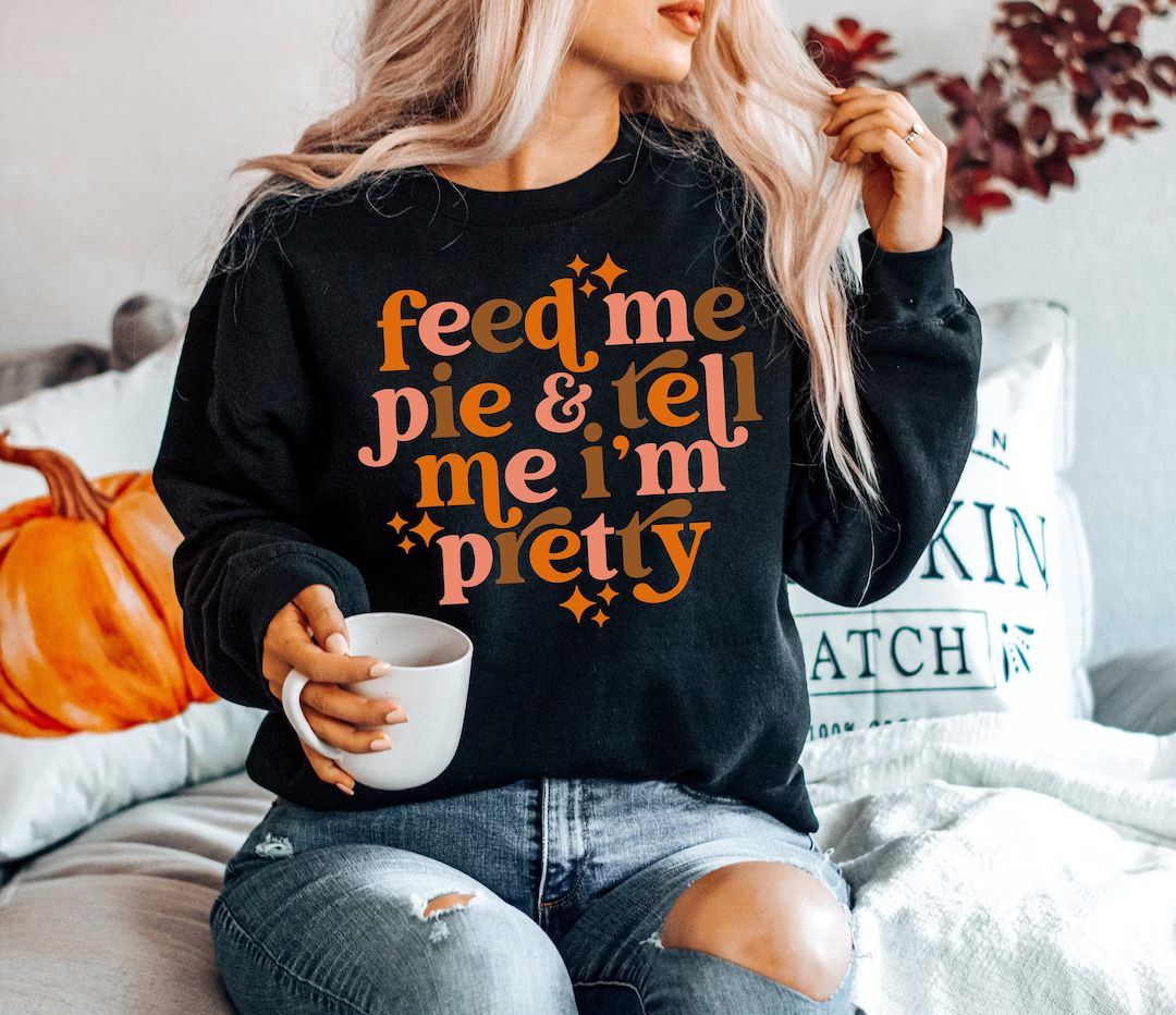 Feed Me Pie And Tell Me I'm Pretty Sweatshirt - Fall Season Sweater - Funny Fall Sweatshirt - Plu... | Etsy (US)