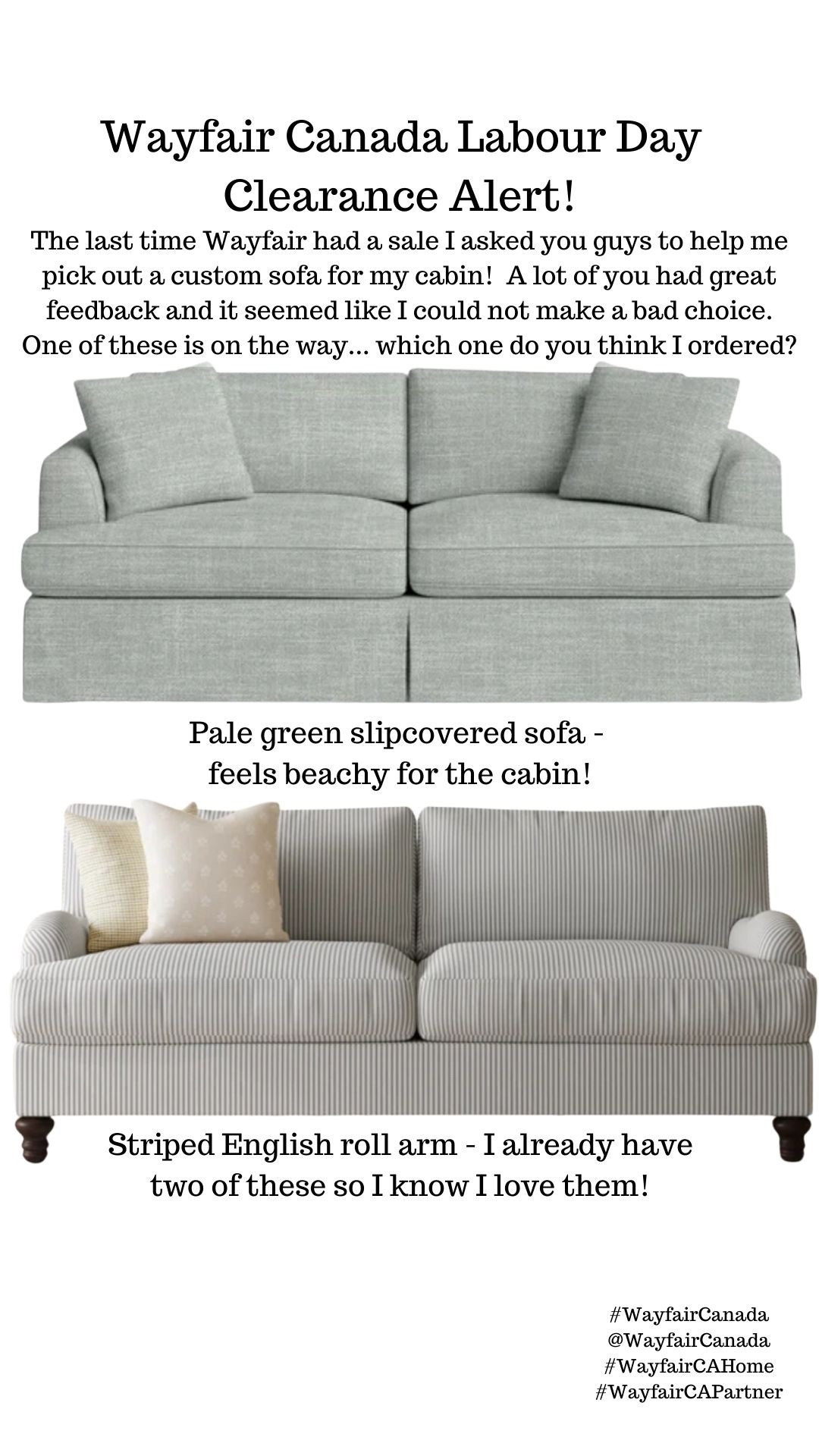 I was deciding between these two Wayfair Canada sofas!  

“Exact sofas” are Wayfair Canada, I’ve also linked the same ones in Wayfair USA under “similar” if you are shopping from the US. 

#LTKHome #LTKSaleAlert