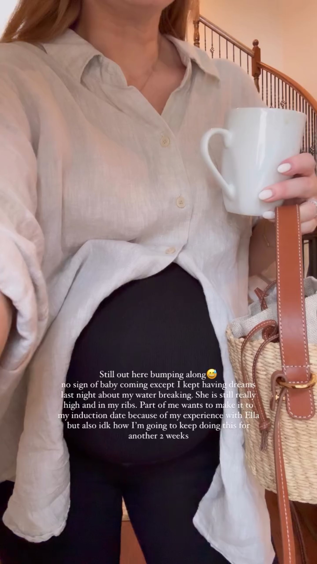 Still out here bumping along😅 
no sign of baby coming except I kept having dreams last night about my water breaking. She is still really high and in my ribs. Part of me wants to make it to my induction date because of my experience with Ella but also idk how I’m going to keep doing this for another 2 weeks