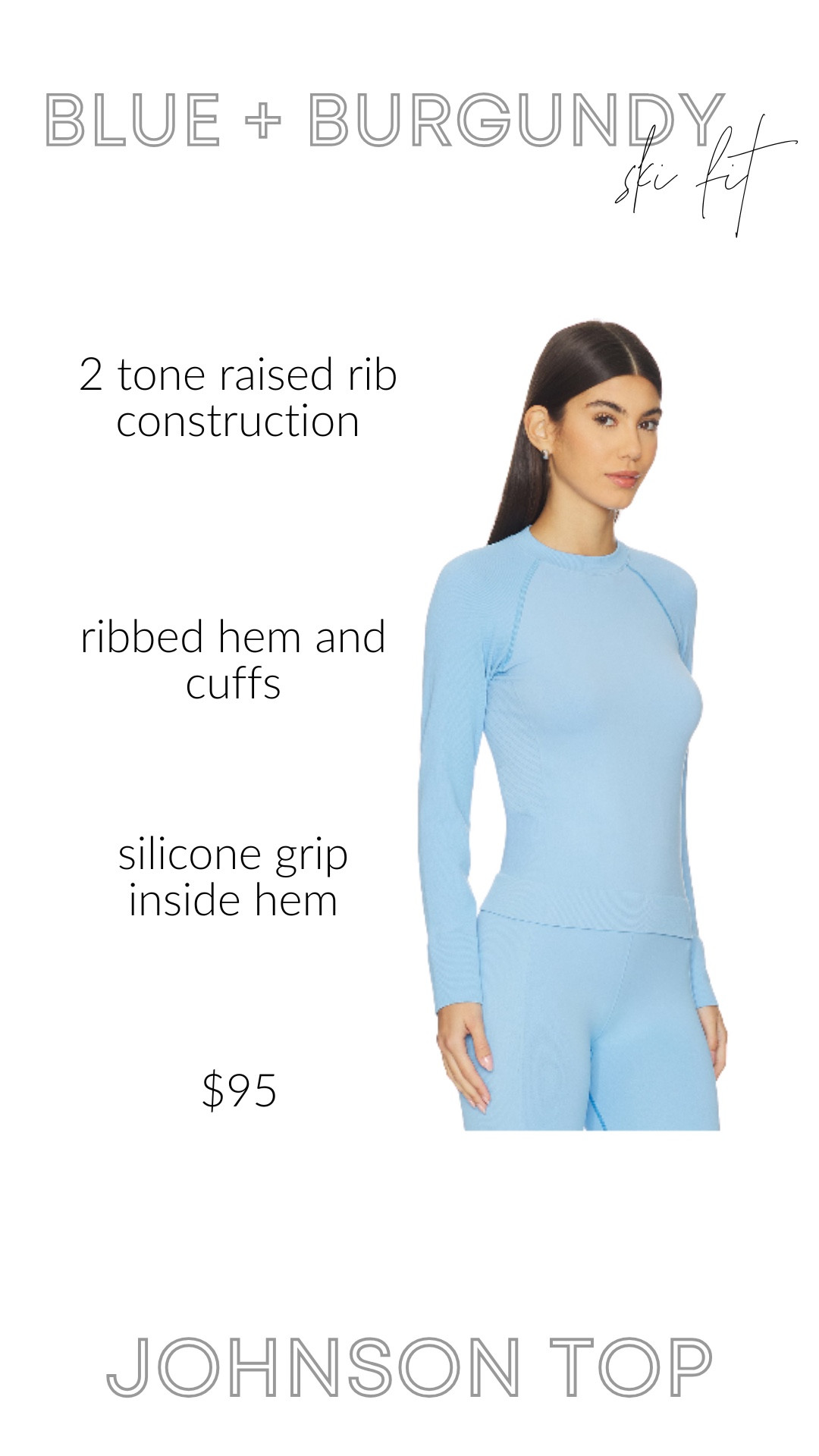 The Johnson Top is the kind of base layer you end up wearing all winter long — sleek, fitted, and warm without feeling bulky. The silhouette is smooth enough to layer under puffers and ski jackets, but chic enough to style on its own for travel or après. It has that clean, athletic look with just enough structure to feel elevated. Pair it with soft-shell ski pants, puffer vests, or your favorite leggings — it’s one of those core pieces that makes your whole winter wardrobe feel more intentional.