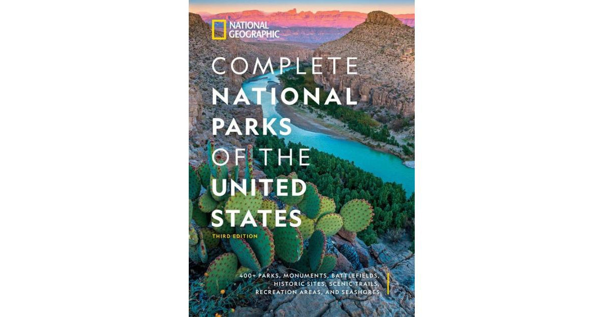National Geographic Complete National Parks of the United States, 3rd Edition- 400+ Parks, Monuments, Battlefields, Historic Sites, Scenic Trails, Rec | Macy's