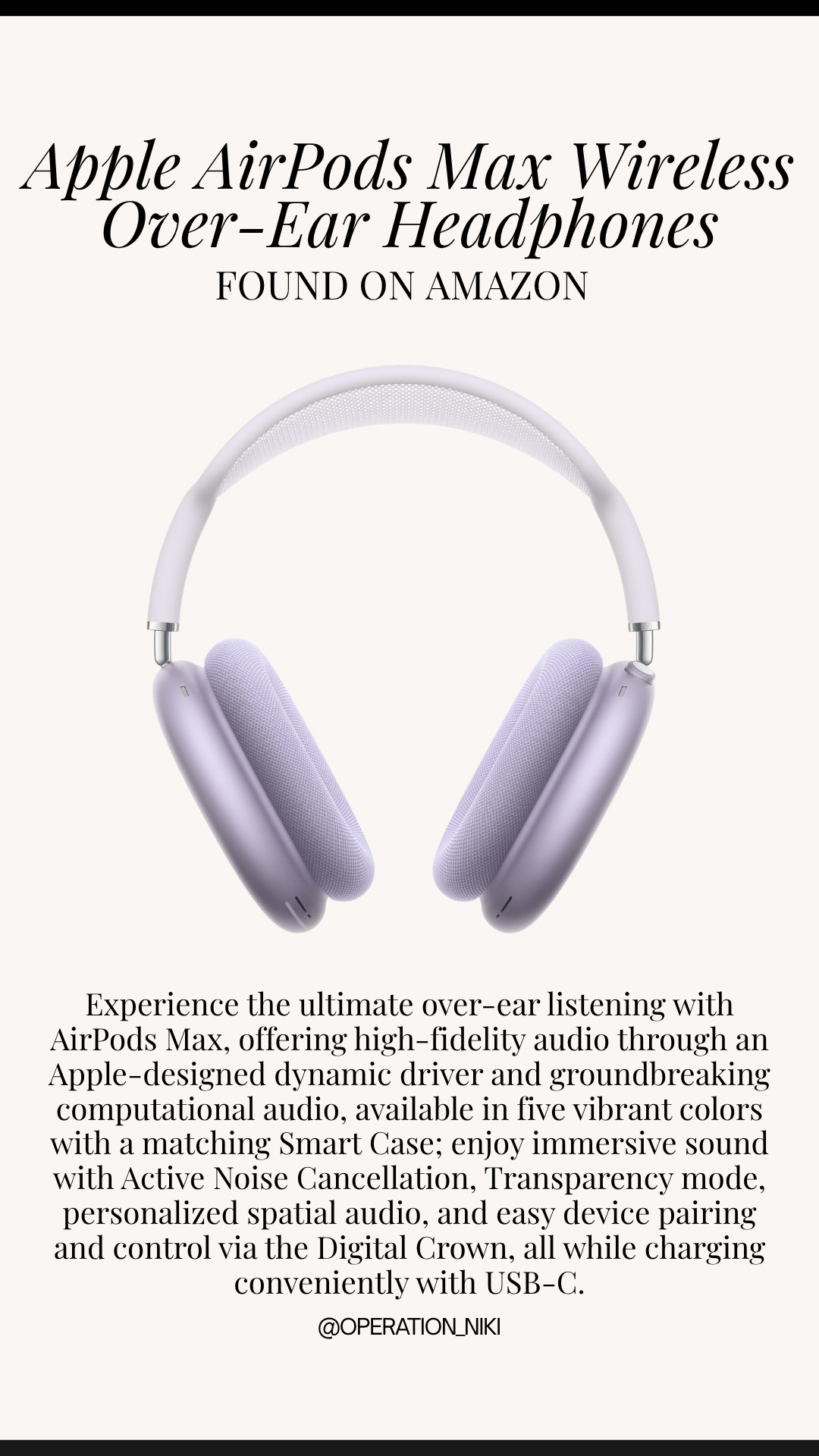 Upgrading your everyday listening experience is such a game changer for workout sessions, travel, and resets! ✨

Experience the ultimate over-ear listening with AirPods Max, offering high-fidelity audio through an Apple-designed dynamic driver and groundbreaking computational audio, available in five vibrant colors with a matching Smart Case; enjoy immersive sound with Active Noise Cancellation, Transparency mode, personalized spatial audio, and easy device pairing and control via the Digital Crown, all while charging conveniently with USB-C.

Shop the Apple AirPods Max wireless over-ear headphones linked below! 🛒

Follow for more @OPERATION_NIKI on IG, TikTok, & Facebook

#AmazonTech #AirPodsMax #AppleAirPods #OperationNiki #AmazonFinds #TechStaples #AestheticTech #EverydayEssentials #ShoppingHaul

#LTKHome #LTKTravel
