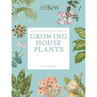 The Kew Gardener's Guide to Growing House Plants - (Kew Experts) by  Royal Botanic Gardens Kew & Kay Maguire (Paperback) | Target