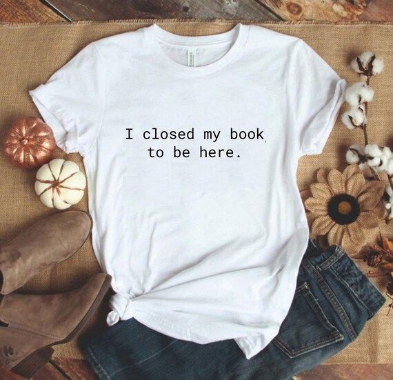 I Closed My Book To Be Here Shirt, Book Lover Shirt, Book Shirt, Reading Shirt, Reader Shirt, Lib... | Etsy (US)