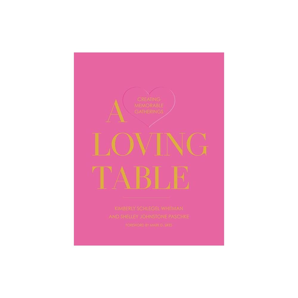 A Loving Table - by Kimberly Schlegel Whitman & Shelley Johnstone Paschke (Hardcover) | Target