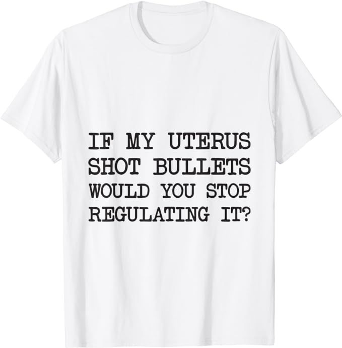 If My Uterus Shot Bullets Would You Stop Regulating It T-Shirt | Amazon (US)