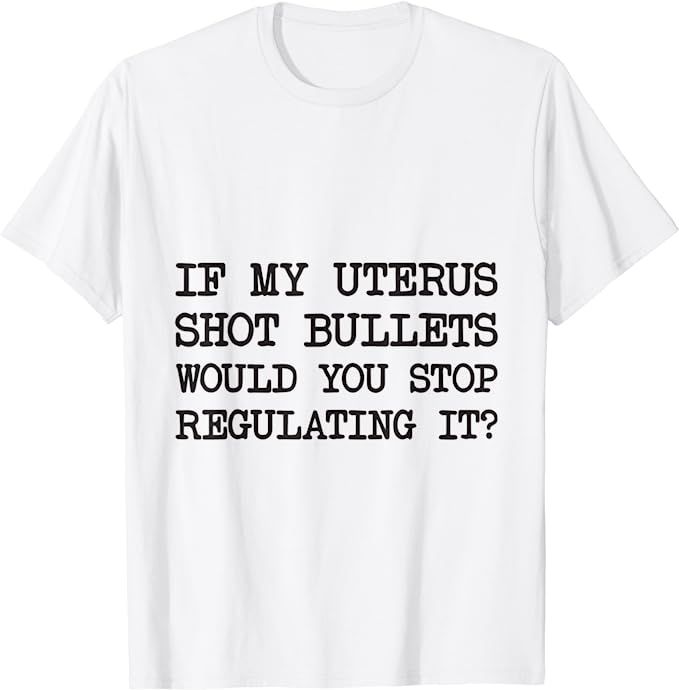 If My Uterus Shot Bullets Would You Stop Regulating It T-Shirt | Amazon (US)