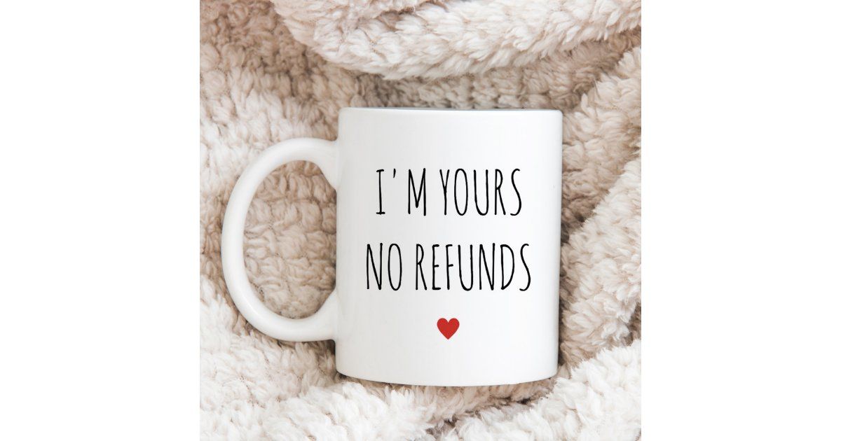 I'm Yours No Refunds Valentine's Day Gift Coffee Mug | Zazzle | Zazzle