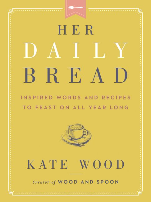 Her Daily Bread : Inspired Words and Recipes to Feast on All Year Long (Hardcover) | Walmart (US)