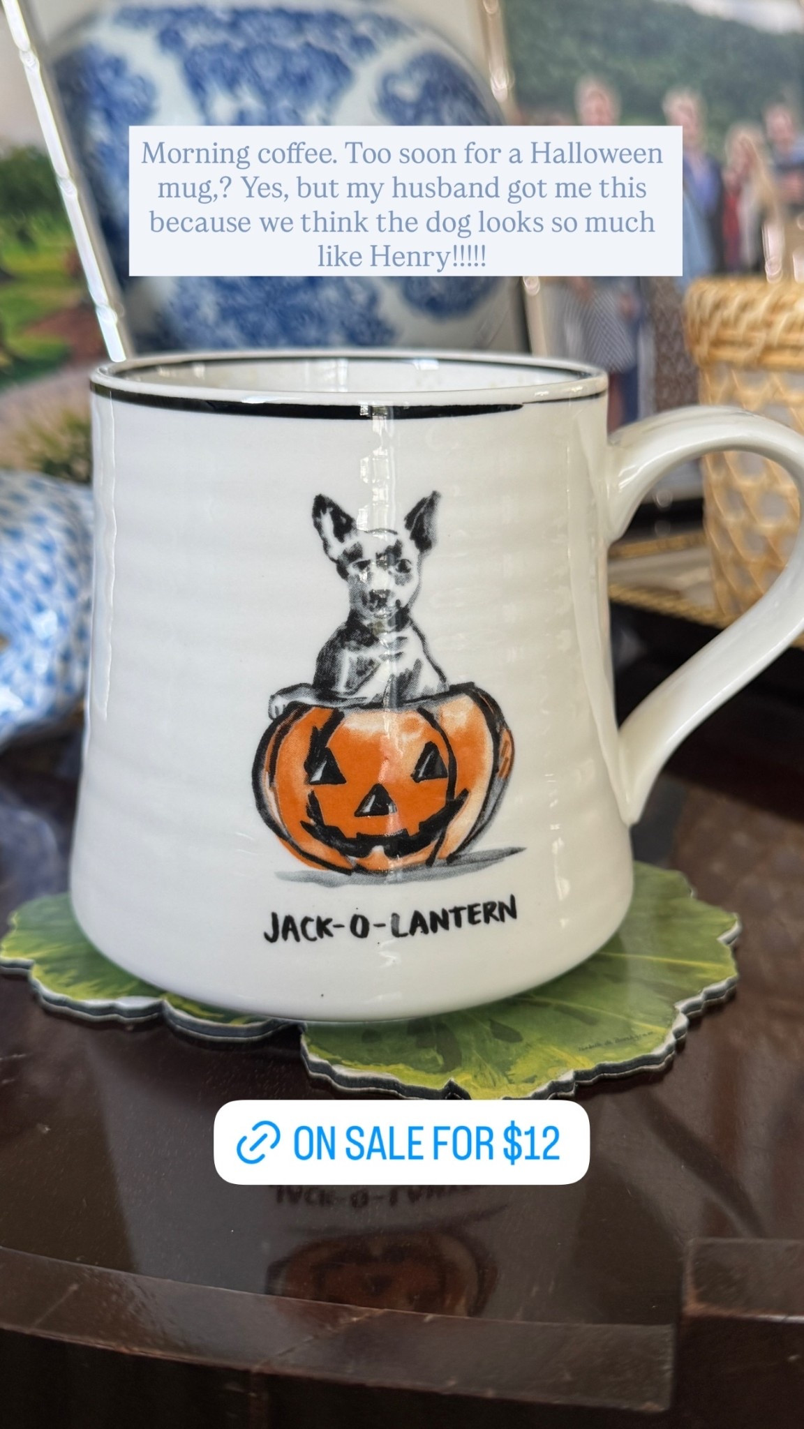 Morning coffee. Too soon for a Halloween mug,? Yes, but my husband got me this because we think the dog looks so much like Henry!!!!!
