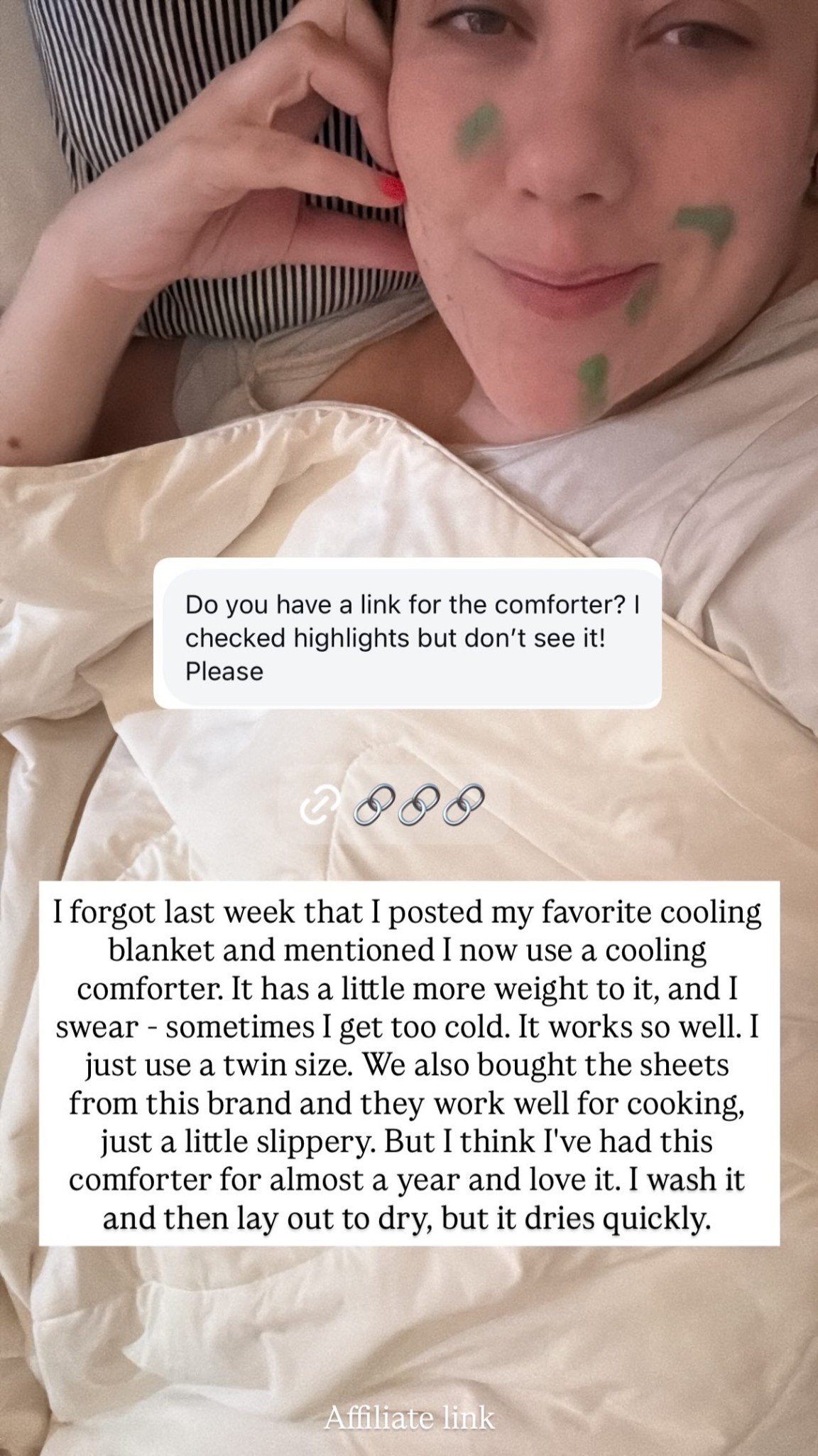 I forgot last week that I posted my favorite cooling blanket and mentioned I now use a cooling comforter. It has a little more weight to it, and I swear - sometimes I get too cold. It works so well. I just use a twin size. We also bought the sheets from this brand and they work well for cooking, just a little slippery. But I think I've had this comforter for almost a year and love it. I wash it and then lay out to dry, but it dries quickly.  Affiliate link 

 