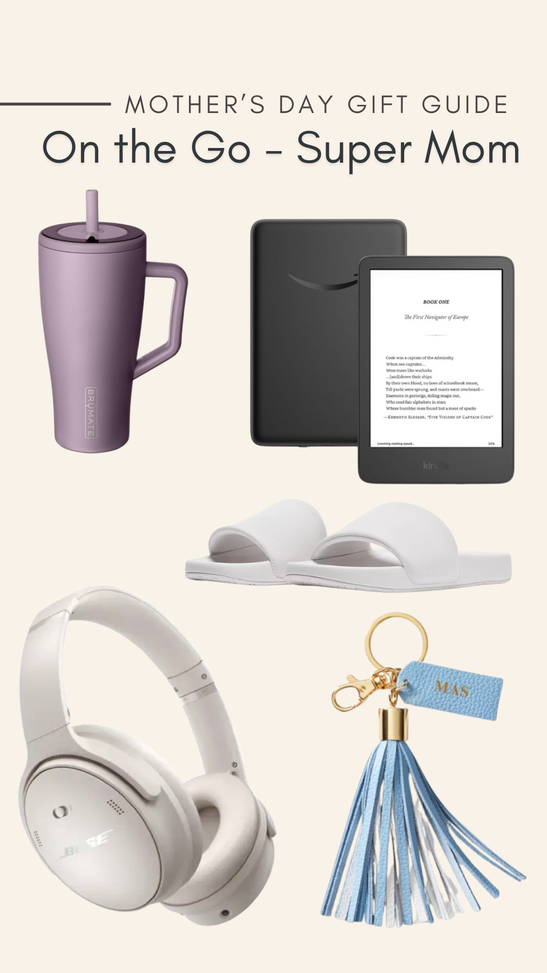 Mother's Day Gift Guide for the mom that is always on the go!  

Kindle - to read during car line and waiting around during practices
Keychain - personalize it!
Head Phones
Slides - to easily put on while running out 

 
