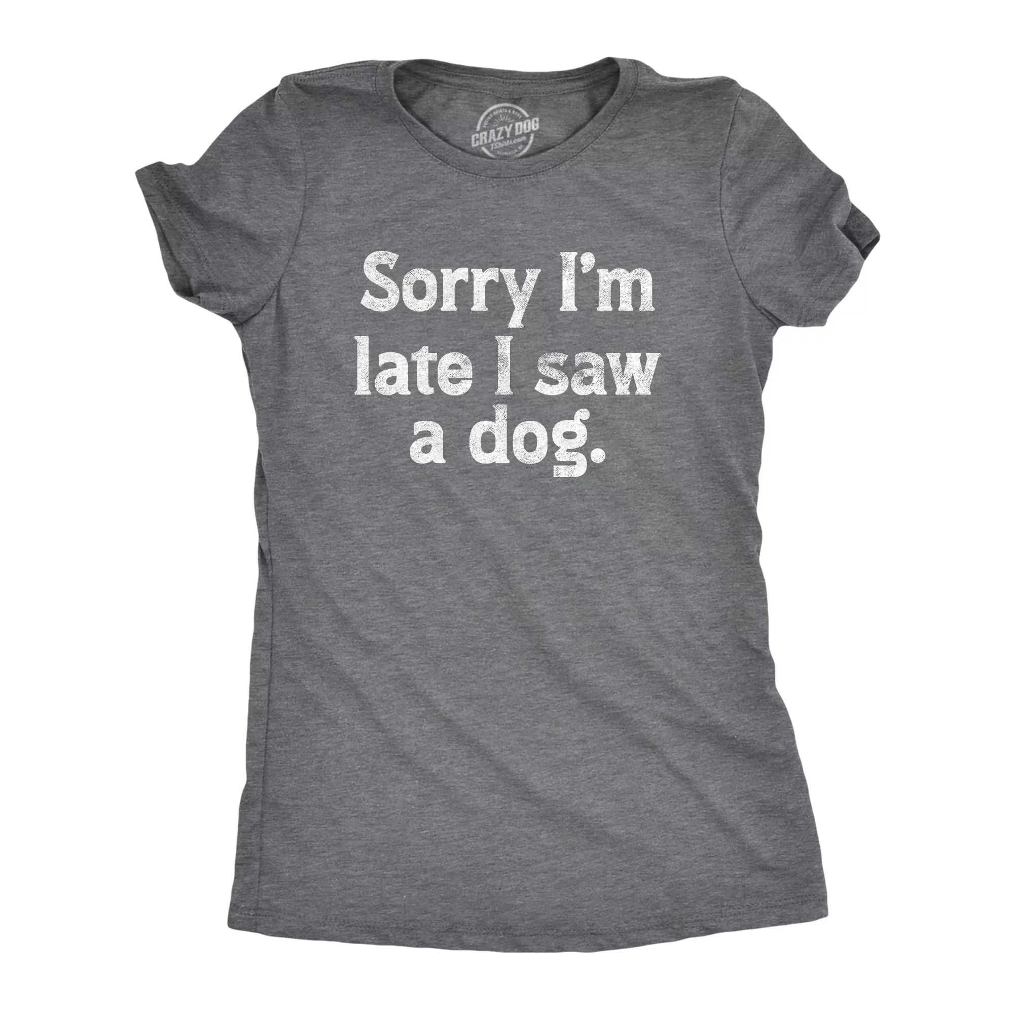 Womens Sorry Im Late I Saw A Dog T Shirt Funny Tardy Puppy Lovers Joke Tee For Ladies Womens Grap... | Walmart (US)