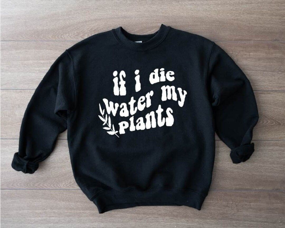 If I die Water My Plants Sweater,Plant mom Shirt,Plant Dad Gift,Funny Plant Shirt,Plant Lover Gif... | Etsy (US)