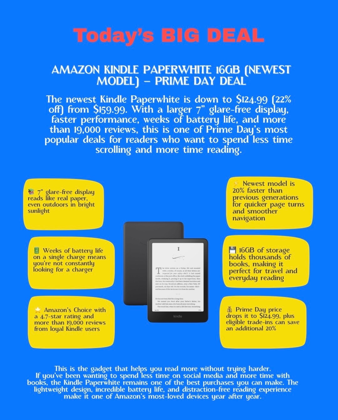 This is the gadget that helps you read more without trying harder.

If you’ve been wanting to spend less time on social media and more time with books, the Kindle Paperwhite remains one of the best purchases you can make. The lightweight design, incredible battery life, and distraction-free reading experience make it one of Amazon’s most-loved devices year after year.

#LTKSaleAlert #LTKdayinmylife #LTKHome