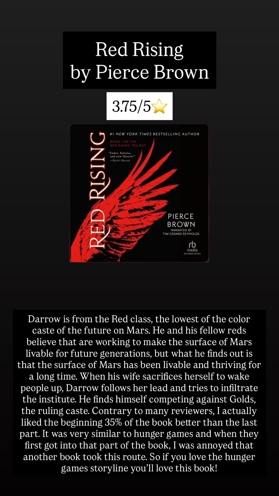 12. Red Rising by Pierce Brown :: 3.75/5⭐️ Darrow is from the Red class, the lowest of the color caste of the future on Mars. He and his fellow reds believe that are working to make the surface of Mars livable for future generations, but what he finds out is that the surface of Mars has been livable and thriving for a long time. When his wife sacrifices herself to wake people up, Darrow follows her lead and tries to infiltrate the institute. He finds himself competing against Golds, the ruling caste. Contrary to many reviewers, I actually liked the beginning 35% of the book better than the last part. It was very similar to hunger games and when they first got into that part of the book, I was annoyed that another book took this route. So if you love the hunger games storyline you’ll love this book!

#LTKdayinmylife #LTKstorytime #LTKTravel