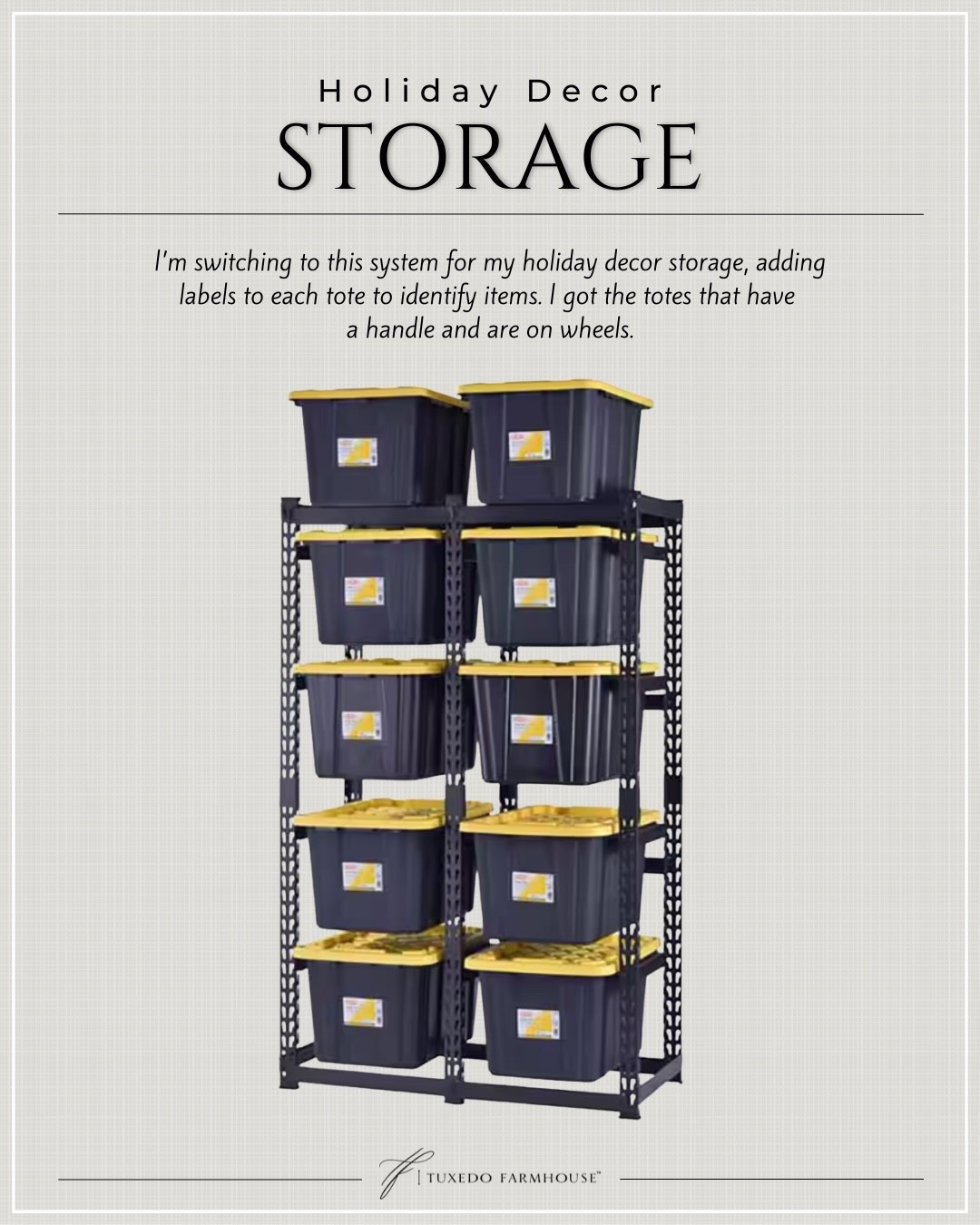 I’m switching to this system for my holiday decor storage, adding labels to each tote to identify items. I got the totes that have 
a handle and are on wheels. So easy to access!