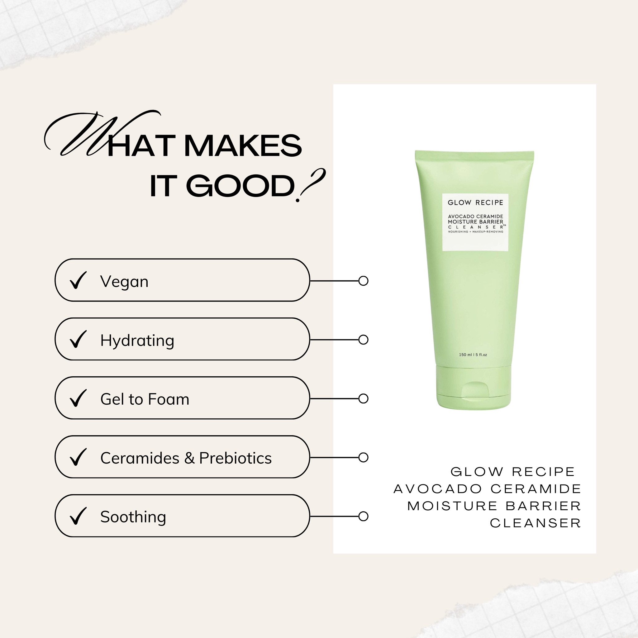 Glow Recipe 

Avocado Ceramide Moisture
 Barrier Cleanser

A gentle, hydrating cleanser enriched with ceramides and colloidal oatmeal to nourish the skin while effortlessly removing makeup, SPF, and excess oil.

#LTKOver40 #LTKMidsize #LTKBeauty