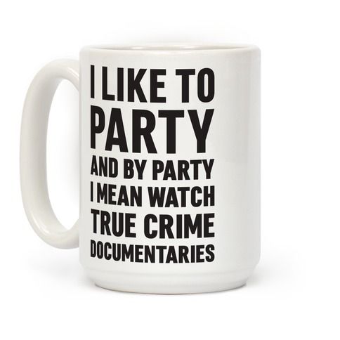 I Like To Party And By Party I Mean Watch True Crime Documentaries Coffee Mugs | LookHUMAN | LookHUMAN