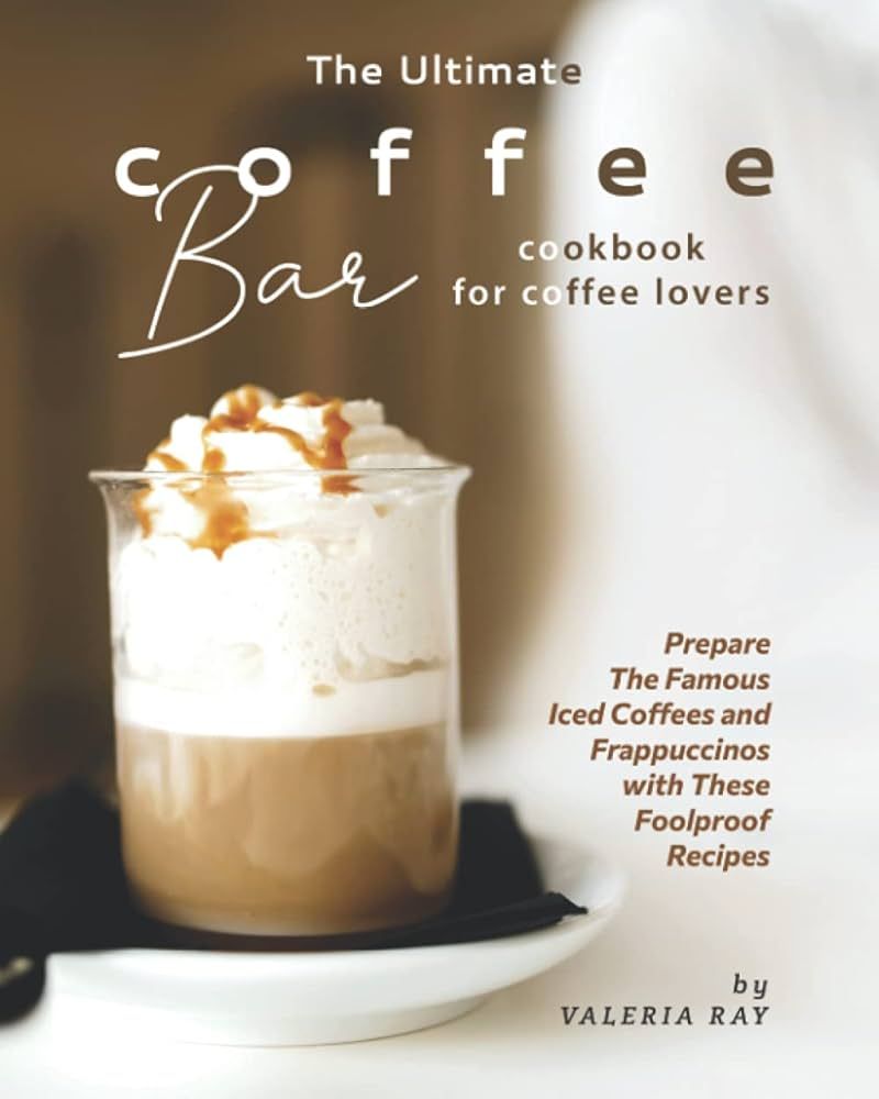 The Ultimate Coffee Bar Cookbook for Coffee Lovers: Prepare The Famous Iced Coffees and Frappucci... | Amazon (US)