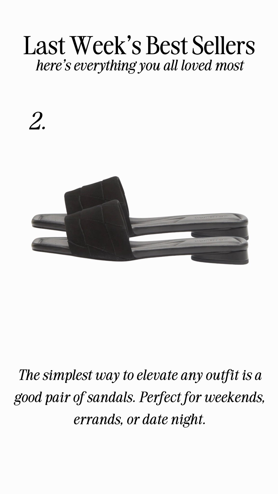The simplest way to elevate any outfit is a good pair of sandals. Perfect for weekends, errands, or date night.
